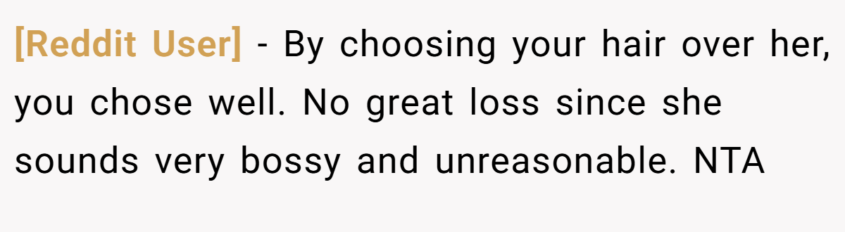 [Reddit User] − By choosing your hair over her, you chose well. No great loss since she sounds very bossy and unreasonable. NTA
