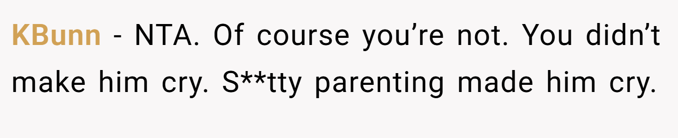 KBunn - NTA. Of course you’re not. You didn’t make him cry. S**tty parenting made him cry.