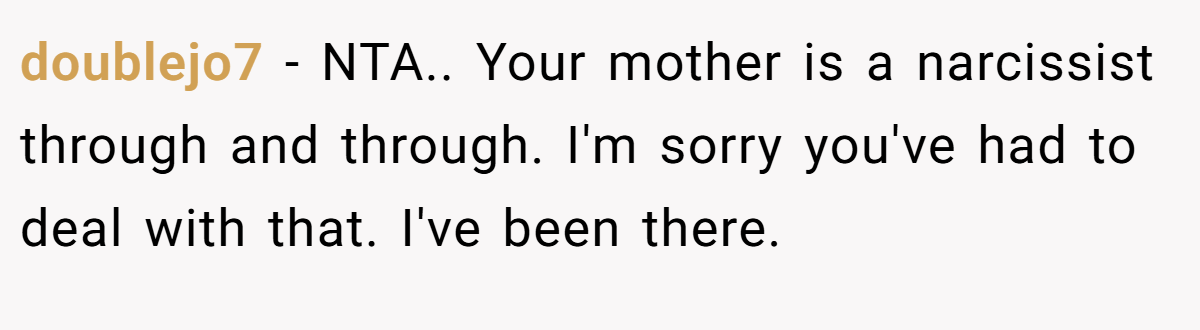 doublejo7 − NTA.. Your mother is a narcissist through and through. I'm sorry you've had to deal with that. I've been there.