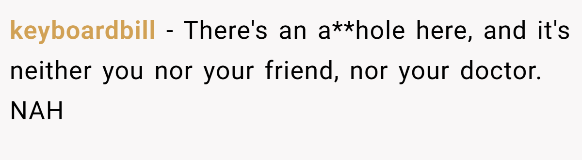 keyboardbill − There's an a**hole here, and it's neither you nor your friend, nor your doctor. NAH