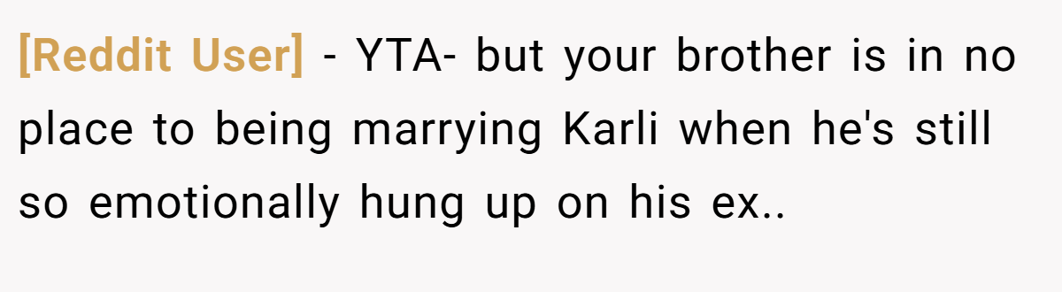 [Reddit User] − YTA- but your brother is in no place to being marrying Karli when he's still so emotionally hung up on his ex..