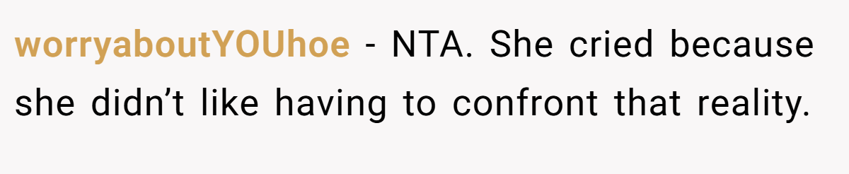 worryaboutYOUhoe − NTA. She cried because she didn’t like having to confront that reality.