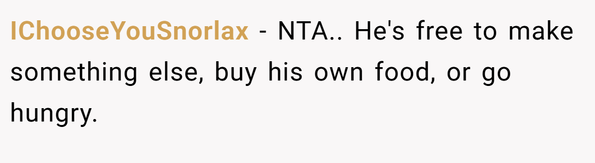 IChooseYouSnorlax − NTA.. He's free to make something else, buy his own food, or go hungry.