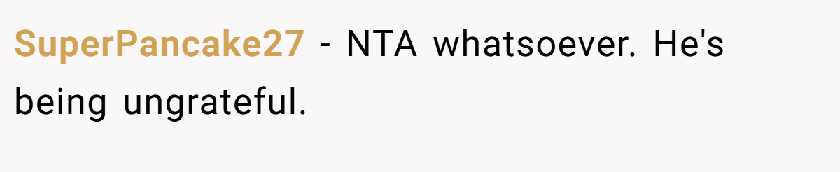 SuperPancake27 − NTA whatsoever. He's being ungrateful.