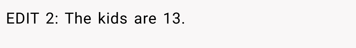 EDIT 2: The kids are 13.