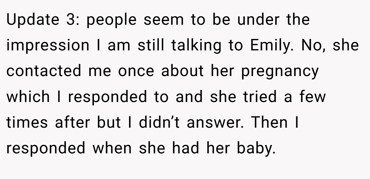 Update 3: people seem to be under the impression I am still talking to Emily. No, she contacted me once about her pregnancy which I responded to and she tried a few times after but I didn’t answer. Then I responded when she had her baby.