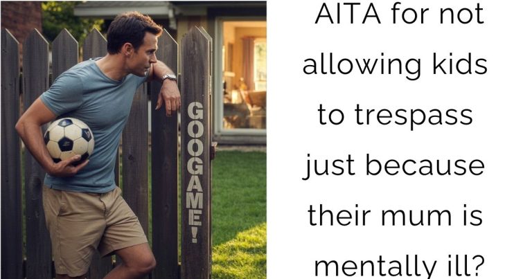 AITA for not allowing kids to trespass just because their mum is mentally ill?