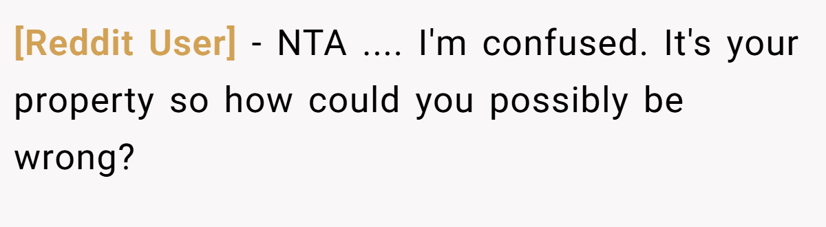 [Reddit User] − NTA .... I'm confused. It's your property so how could you possibly be wrong?