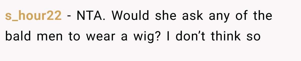 s_hour22 − NTA. Would she ask any of the bald men to wear a wig? I don’t think so
