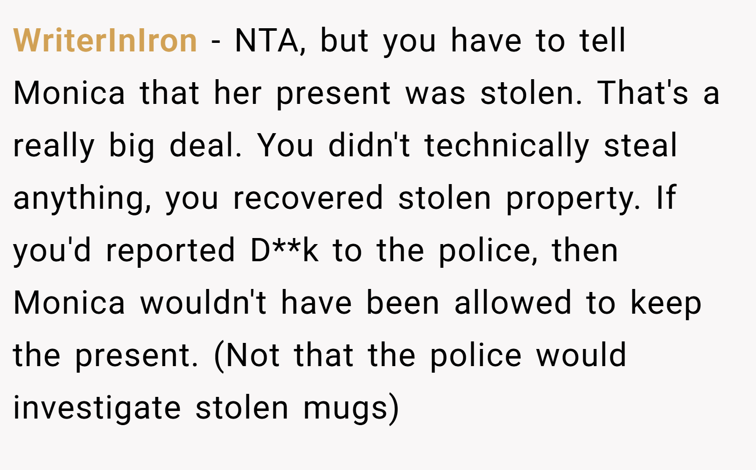 WriterInIron − NTA, but you have to tell Monica that her present was stolen. That's a really big deal. You didn't technically steal anything, you recovered stolen property. If you'd reported D**k to the police, then Monica wouldn't have been allowed to keep the present. (Not that the police would investigate stolen mugs)