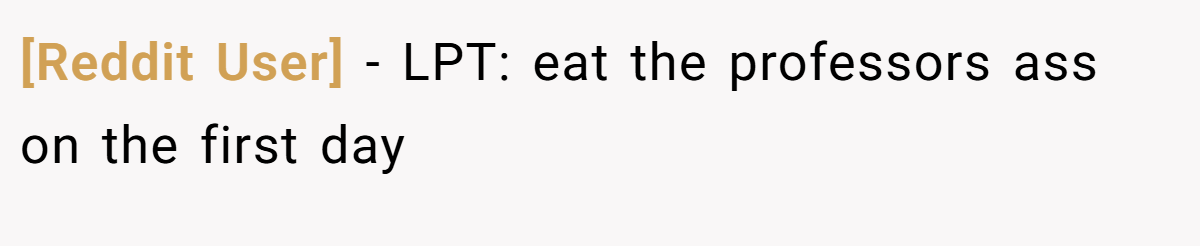 [Reddit User] − LPT: eat the professors ass on the first day