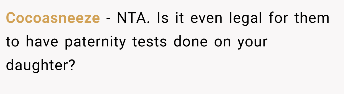 Cocoasneeze − NTA. Is it even legal for them to have paternity tests done on your daughter?
