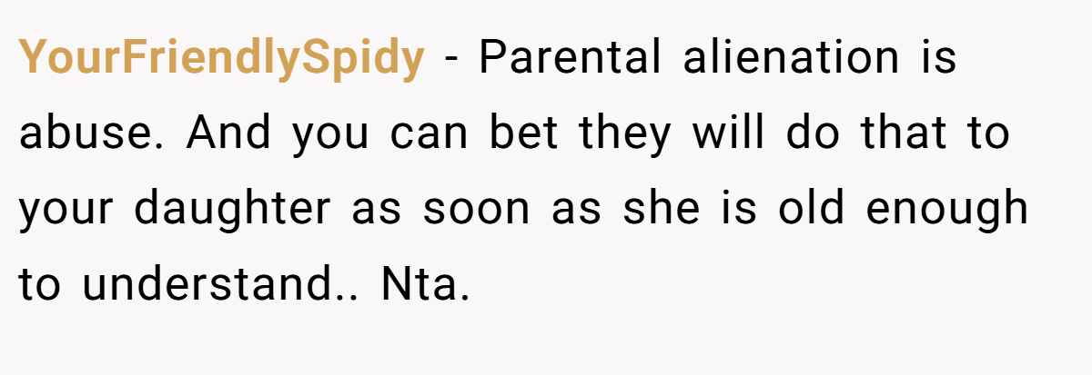 YourFriendlySpidy − Parental alienation is abuse. And you can bet they will do that to your daughter as soon as she is old enough to understand.. Nta.