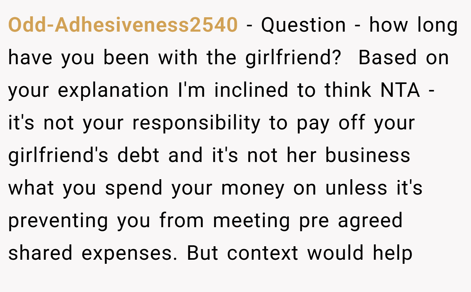 Odd-Adhesiveness2540 − Question - how long have you been with the girlfriend?  Based on your explanation I'm inclined to think NTA - it's not your responsibility to pay off your girlfriend's debt and it's not her business what you spend your money on unless it's preventing you from meeting pre agreed shared expenses. But context would help