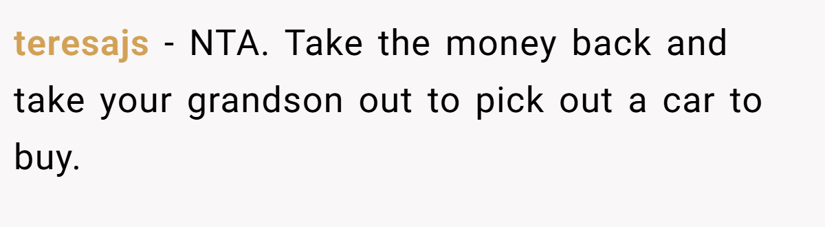 teresajs − NTA. Take the money back and take your grandson out to pick out a car to buy.