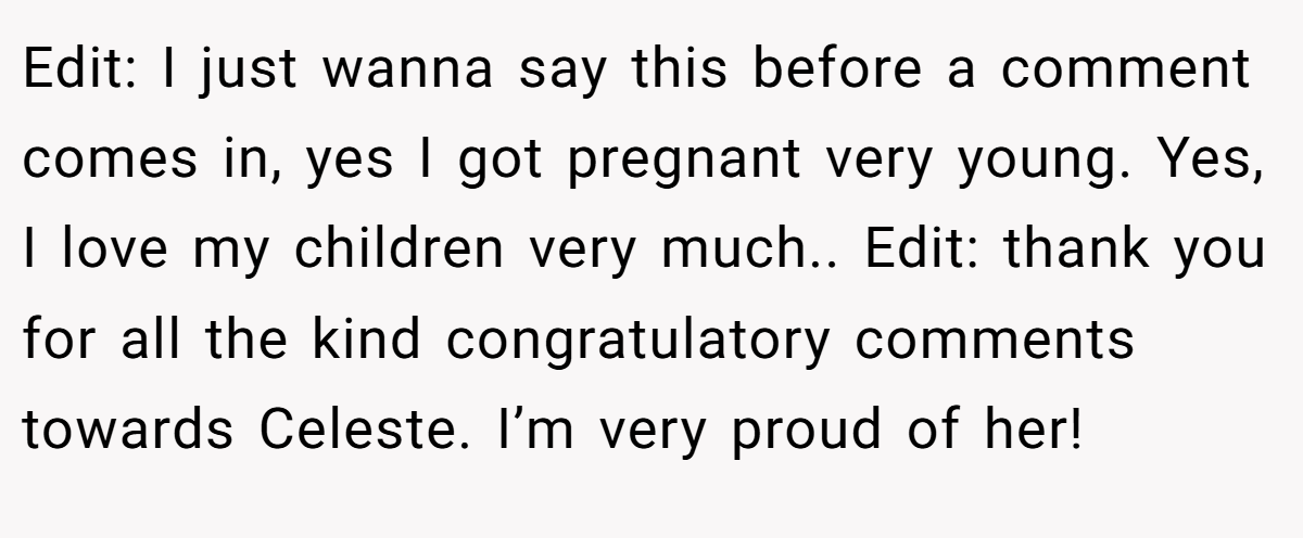 Edit: I just wanna say this before a comment comes in, yes I got pregnant very young. Yes, I love my children very much.. Edit: thank you for all the kind congratulatory comments towards Celeste. I’m very proud of her!