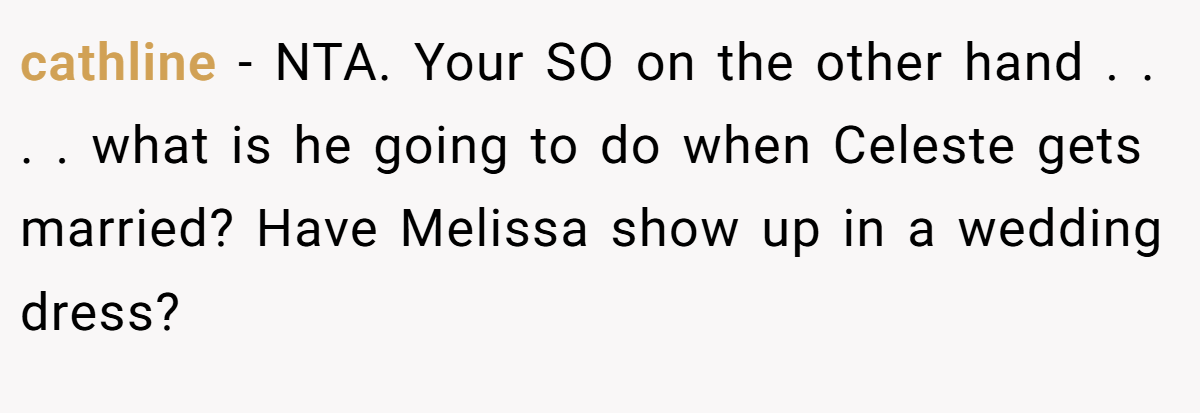 cathline − NTA. Your SO on the other hand . . . . what is he going to do when Celeste gets married? Have Melissa show up in a wedding dress?