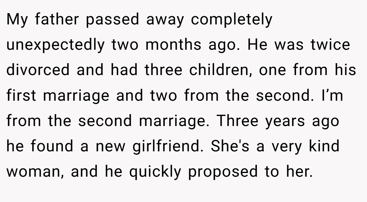 My father passed away completely unexpectedly two months ago. He was twice divorced and had three children, one from his first marriage and two from the second. I’m from the second marriage. Three years ago he found a new girlfriend. She's a very kind woman, and he quickly proposed to her.