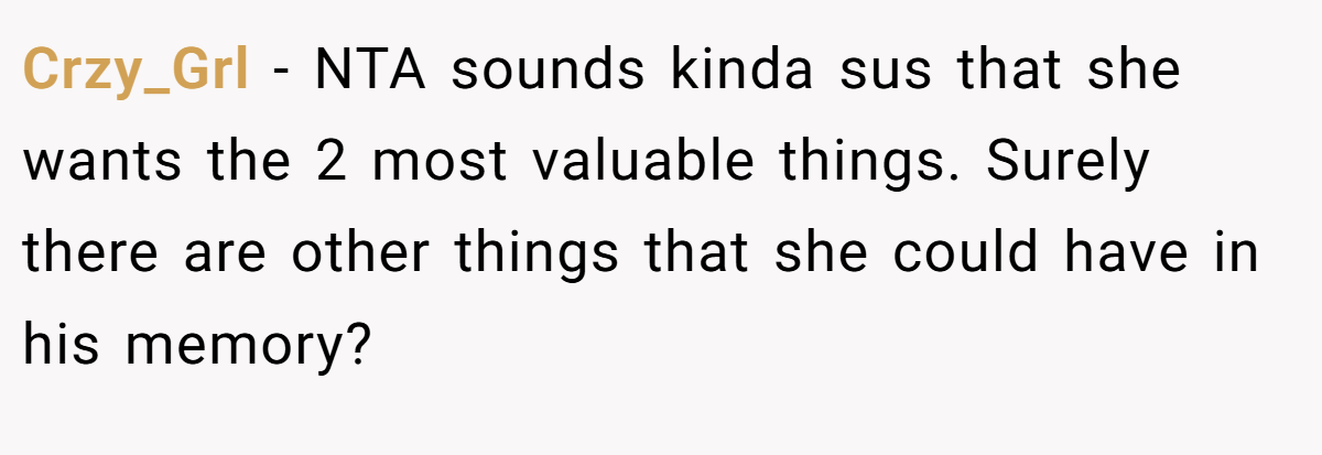 Crzy_Grl − NTA sounds kinda sus that she wants the 2 most valuable things. Surely there are other things that she could have in his memory?