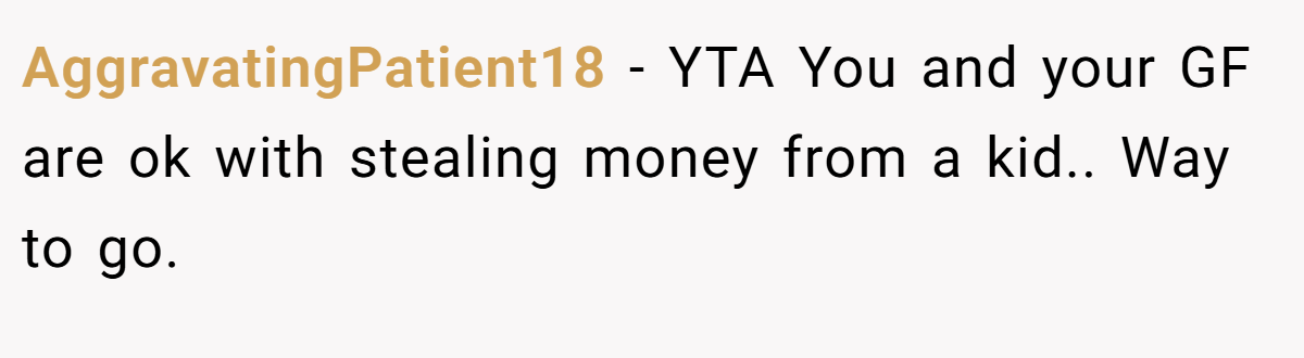 AggravatingPatient18 − YTA You and your GF are ok with stealing money from a kid.. Way to go.