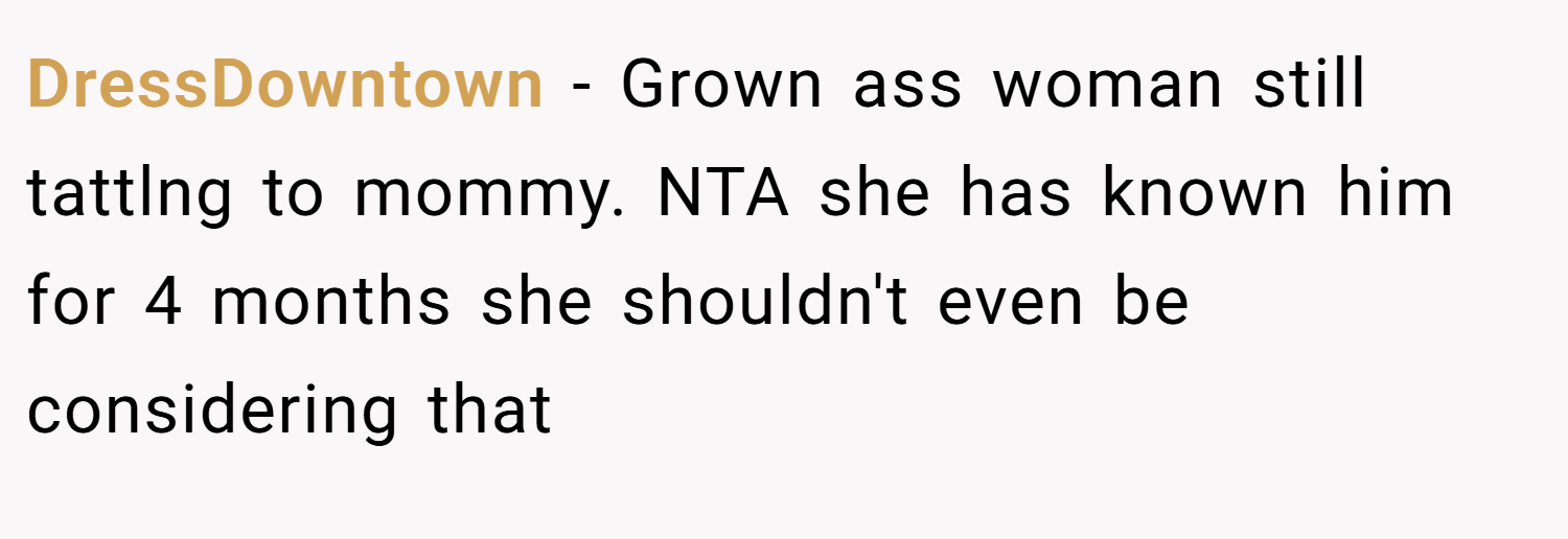 DressDowntown − Grown ass woman still tattlng to mommy. NTA she has known him for 4 months she shouldn't even be considering that