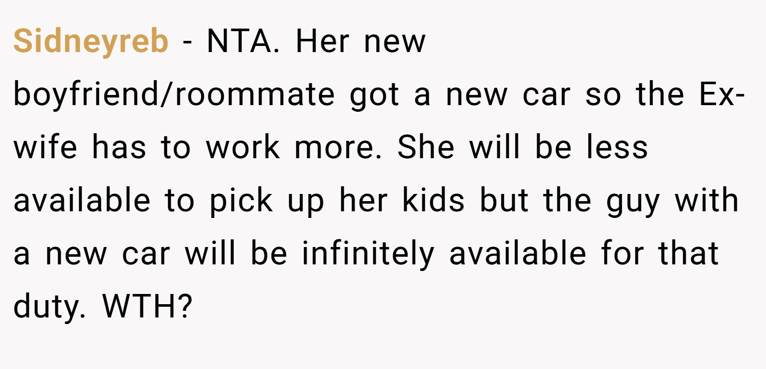 Sidneyreb − NTA. Her new boyfriend/roommate got a new car so the Ex-wife has to work more. She will be less available to pick up her kids but the guy with a new car will be infinitely available for that duty. WTH?