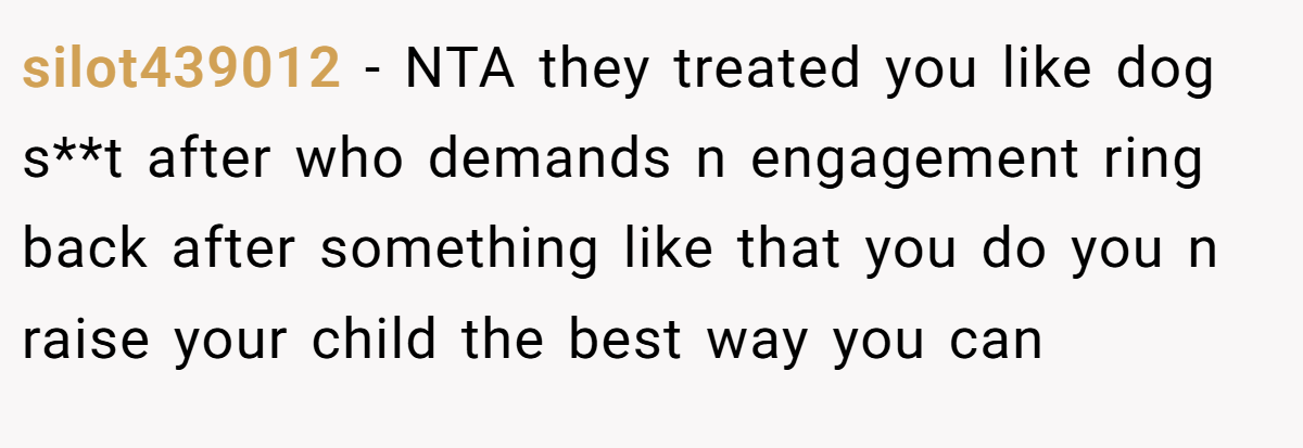 silot439012 − NTA they treated you like dog s**t after who demands n engagement ring back after something like that you do you n raise your child the best way you can