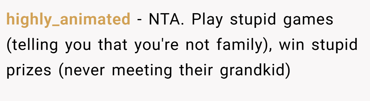 highly_animated − NTA. Play stupid games (telling you that you're not family), win stupid prizes (never meeting their grandkid)