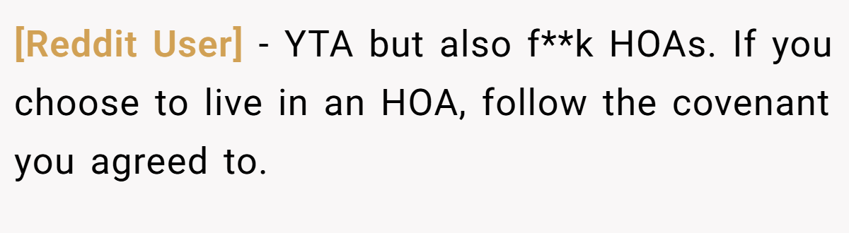 [Reddit User] − YTA but also f**k HOAs. If you choose to live in an HOA, follow the covenant you agreed to.