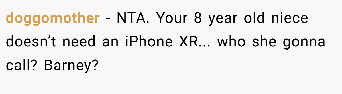 doggomother − NTA. Your 8 year old niece doesn’t need an iPhone XR... who she gonna call? Barney?