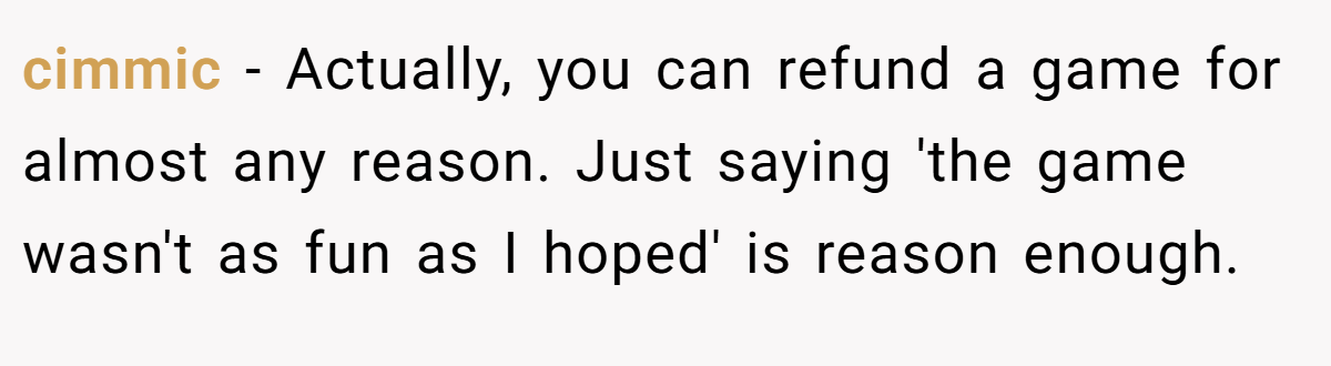 cimmic − Actually, you can refund a game for almost any reason. Just saying 'the game wasn't as fun as I hoped' is reason enough.