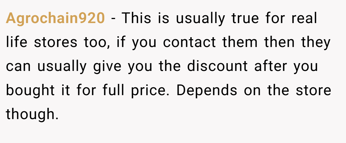 Agrochain920 − This is usually true for real life stores too, if you contact them then they can usually give you the discount after you bought it for full price. Depends on the store though.