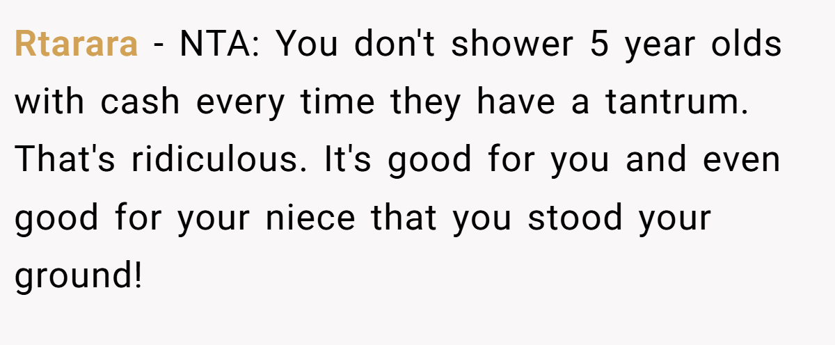 Rtarara − NTA: You don't shower 5 year olds with cash every time they have a tantrum. That's ridiculous. It's good for you and even good for your niece that you stood your ground!