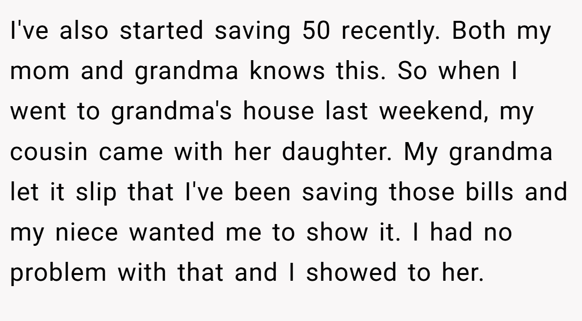 I've also started saving 50 recently. Both my mom and grandma knows this. So when I went to grandma's house last weekend, my cousin came with her daughter. My grandma let it slip that I've been saving those bills and my niece wanted me to show it. I had no problem with that and I showed to her.