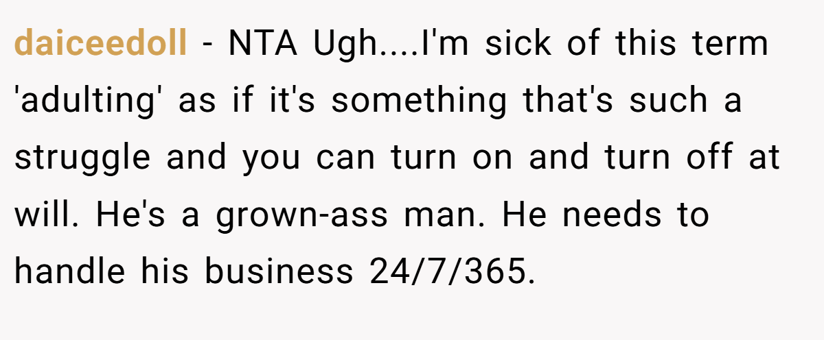 daiceedoll − NTA Ugh....I'm sick of this term 'adulting' as if it's something that's such a struggle and you can turn on and turn off at will. He's a grown-ass man. He needs to handle his business 24/7/365.