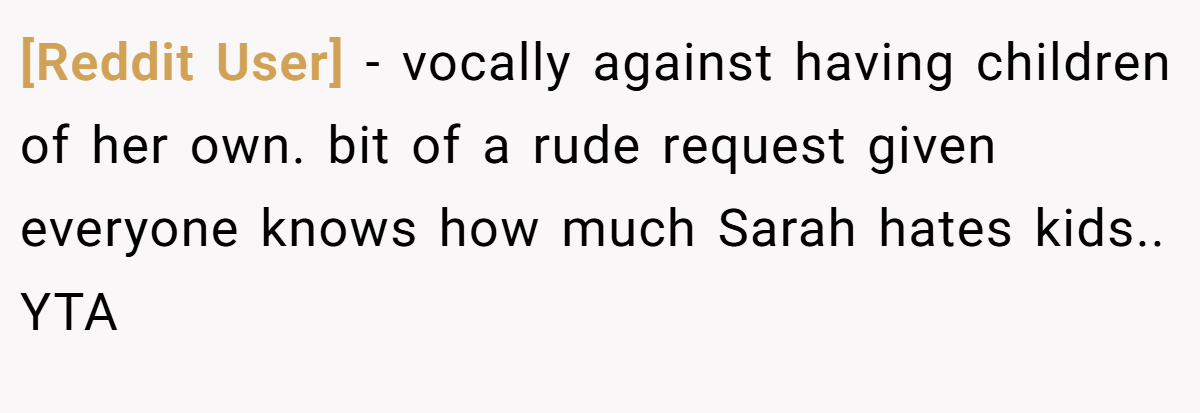 [Reddit User] − vocally against having children of her own. bit of a rude request given everyone knows how much Sarah hates kids.. YTA