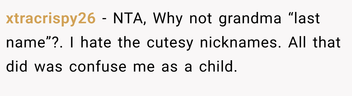 xtracrispy26 − NTA, Why not grandma “last name”?. I hate the cutesy nicknames. All that did was confuse me as a child.