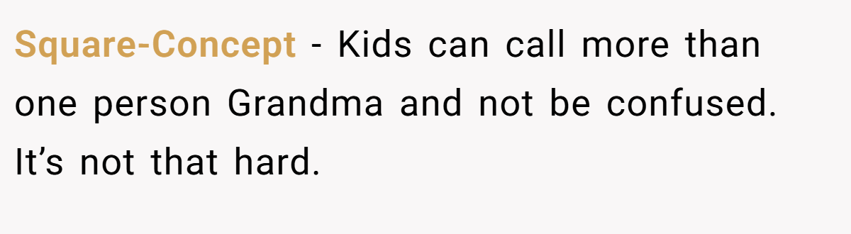 Square-Concept − Kids can call more than one person Grandma and not be confused. It’s not that hard.