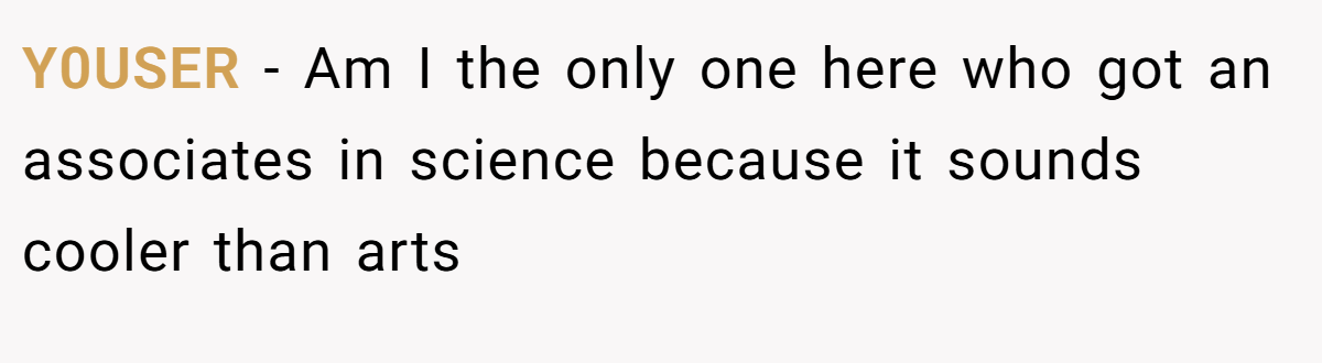 Y0USER − Am I the only one here who got an associates in science because it sounds cooler than arts