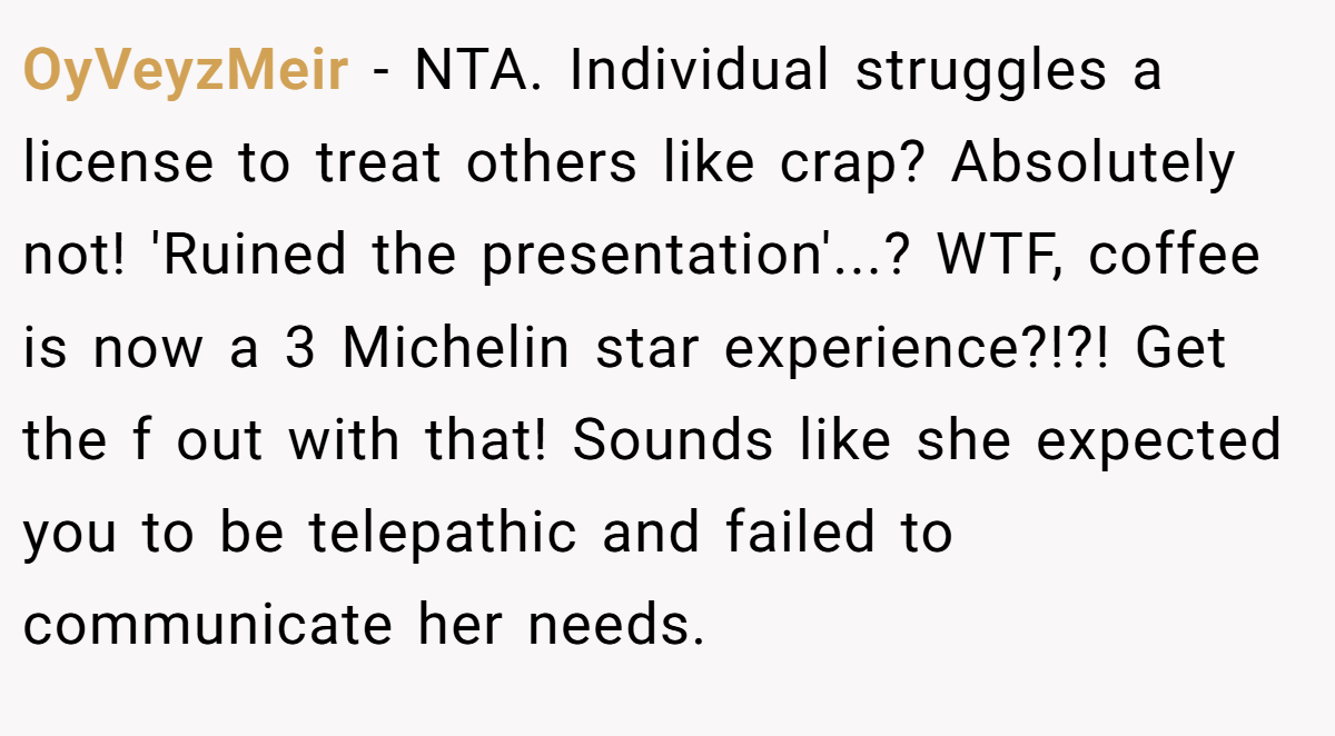 OyVeyzMeir − NTA. Individual struggles a license to treat others like crap? Absolutely not! 'Ruined the presentation'...? WTF, coffee is now a 3 Michelin star experience?!?! Get the f out with that! Sounds like she expected you to be telepathic and failed to communicate her needs.