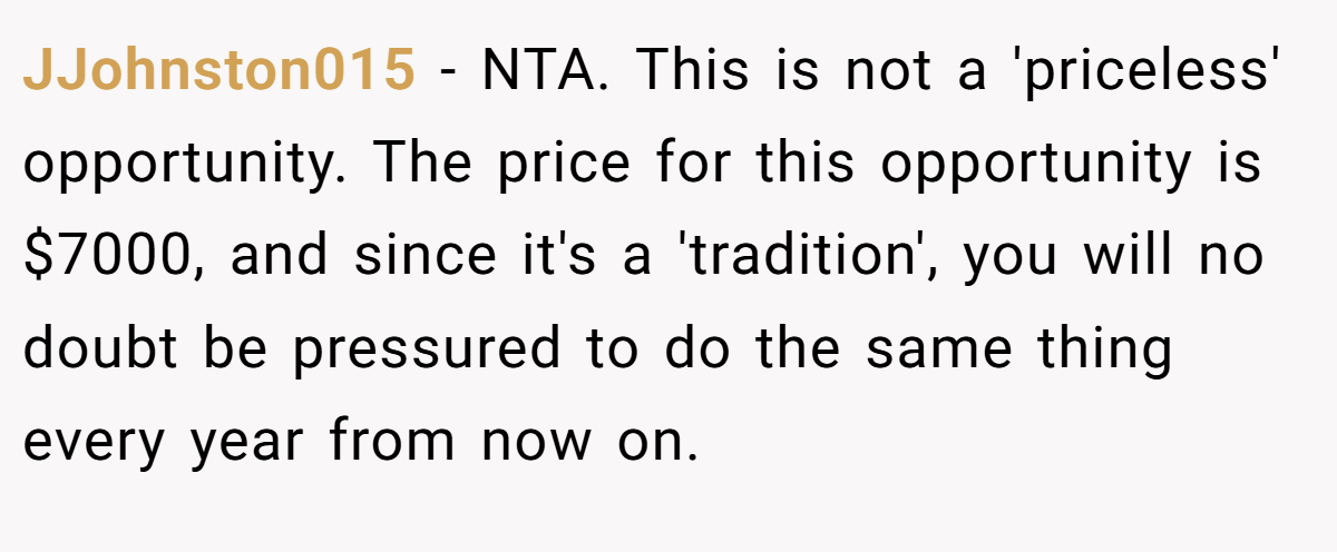 JJohnston015 − NTA. This is not a 'priceless' opportunity. The price for this opportunity is $7000, and since it's a 'tradition', you will no doubt be pressured to do the same thing every year from now on.