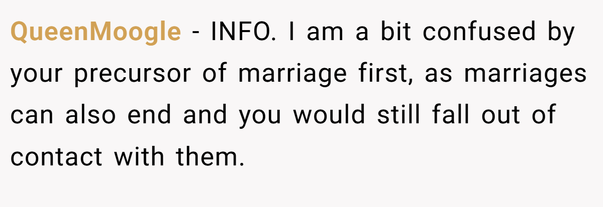 QueenMoogle − INFO. I am a bit confused by your precursor of marriage first, as marriages can also end and you would still fall out of contact with them.