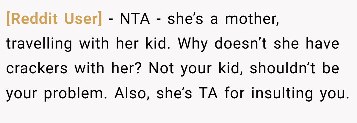 [Reddit User] − NTA - she’s a mother, travelling with her kid. Why doesn’t she have crackers with her? Not your kid, shouldn’t be your problem. Also, she’s TA for insulting you.