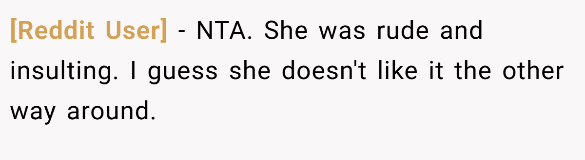 [Reddit User] − NTA. She was rude and insulting. I guess she doesn't like it the other way around.