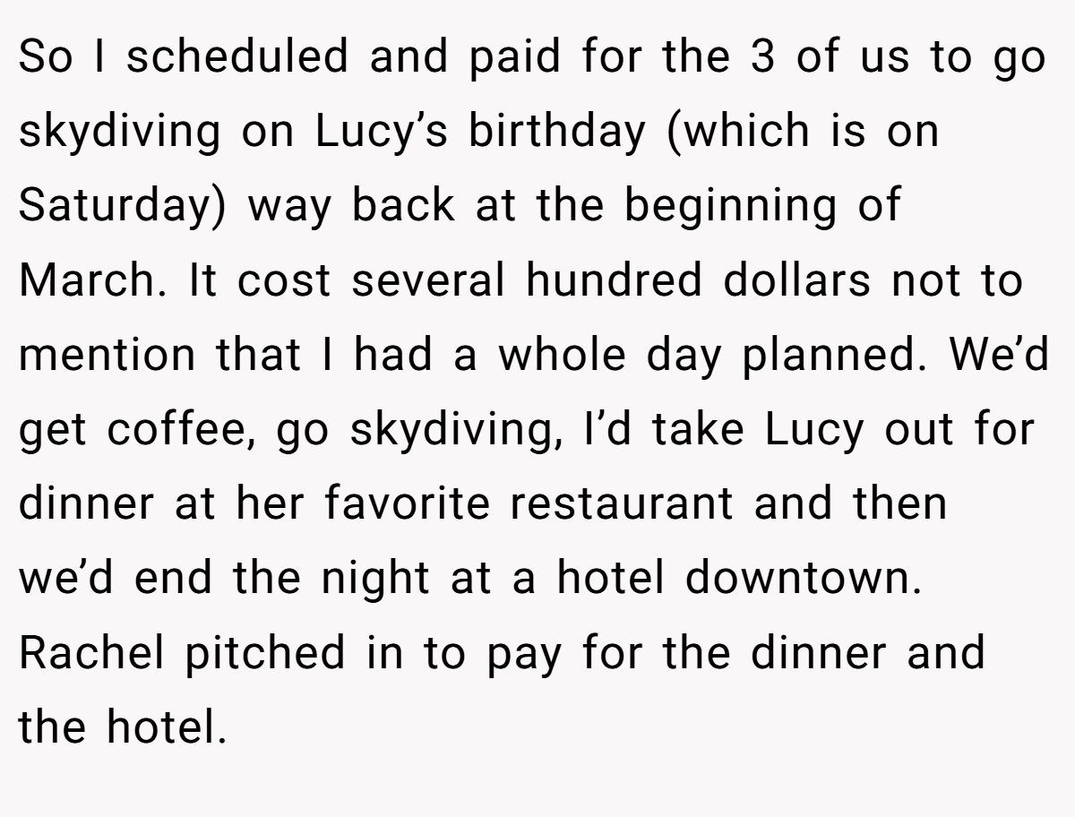 So I scheduled and paid for the 3 of us to go skydiving on Lucy’s birthday (which is on Saturday) way back at the beginning of March. It cost several hundred dollars not to mention that I had a whole day planned. We’d get coffee, go skydiving, I’d take Lucy out for dinner at her favorite restaurant and then we’d end the night at a hotel downtown. Rachel pitched in to pay for the dinner and the hotel.