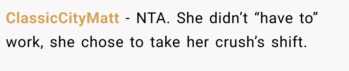 ClassicCityMatt − NTA. She didn’t “have to” work, she chose to take her crush’s shift.