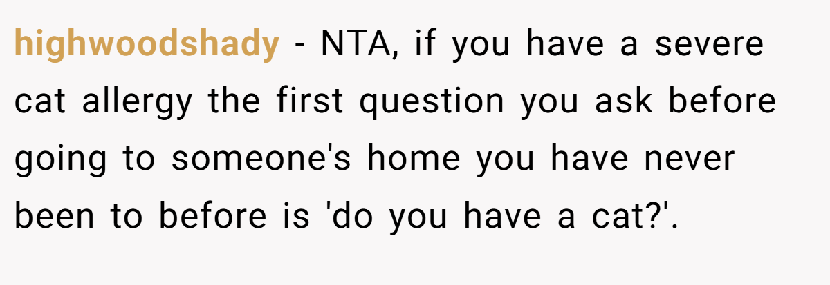 highwoodshady − NTA, if you have a severe cat allergy the first question you ask before going to someone's home you have never been to before is 'do you have a cat?'.