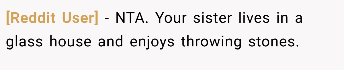 [Reddit User] − NTA. Your sister lives in a glass house and enjoys throwing stones.
