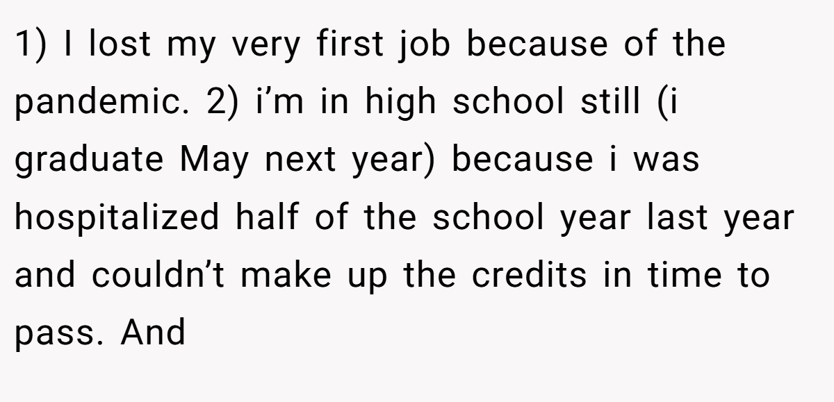 1) I lost my very first job because of the pandemic. 2) i’m in high school still (i graduate May next year) because i was hospitalized half of the school year last year and couldn’t make up the credits in time to pass. And