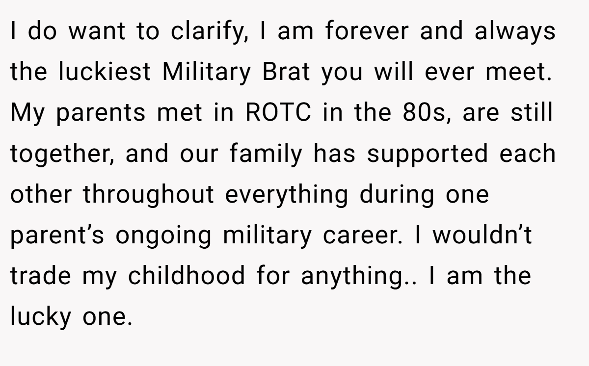 I do want to clarify, I am forever and always the luckiest Military Brat you will ever meet. My parents met in ROTC in the 80s, are still together, and our family has supported each other throughout everything during one parent’s ongoing military career. I wouldn’t trade my childhood for anything.. I am the lucky one.
